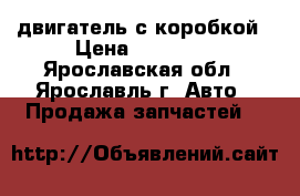 двигатель с коробкой › Цена ­ 50 000 - Ярославская обл., Ярославль г. Авто » Продажа запчастей   